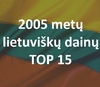 2005 metų lietuviškų dainų TOP 15